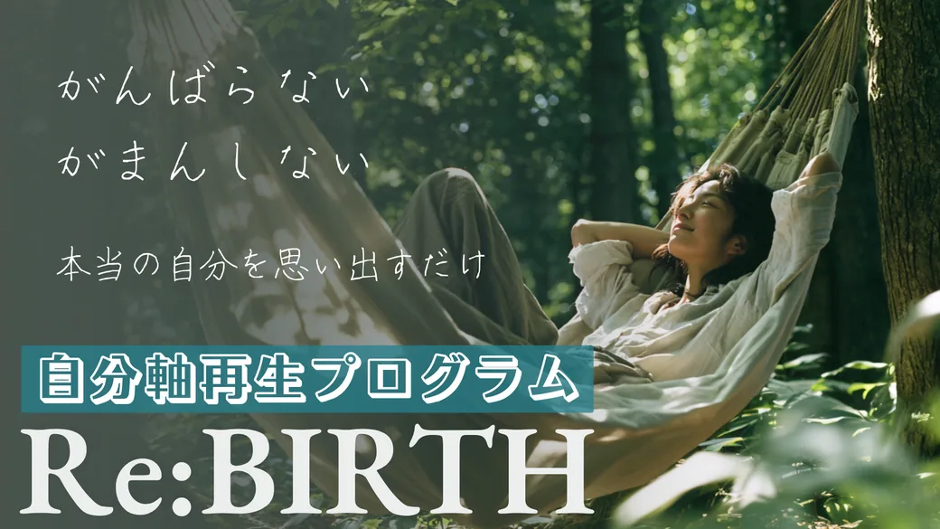 自分軸再生プログラムRe:BIRTH　がんばらない、がまんしない。本当の自分を思い出すだけ